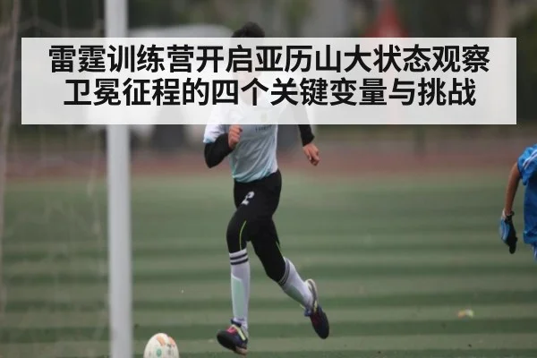 雷霆训练营开启亚历山大状态观察卫冕征程的四个关键变量与挑战